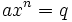  ax^n = q